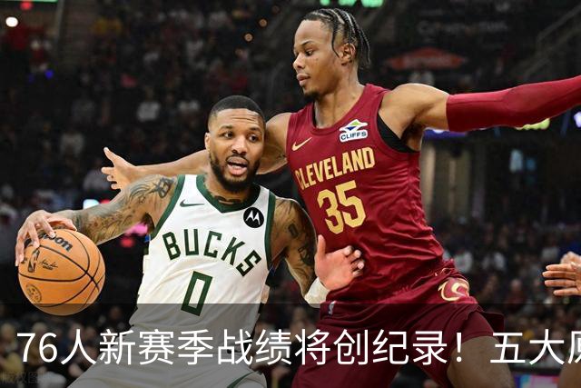 76人新赛季战绩将创纪录！五大原因让他们不再怕慢热&恩比德受伤